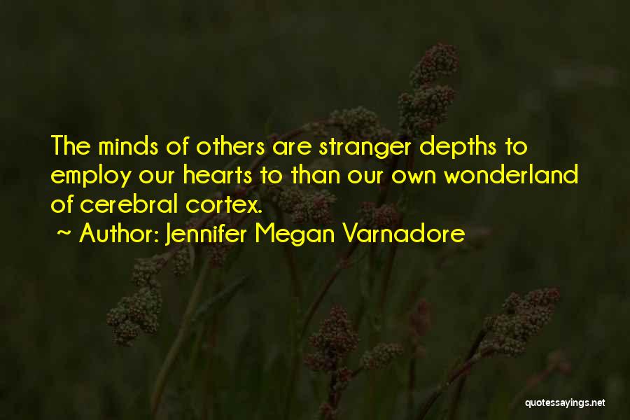 Jennifer Megan Varnadore Quotes: The Minds Of Others Are Stranger Depths To Employ Our Hearts To Than Our Own Wonderland Of Cerebral Cortex.