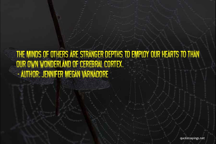 Jennifer Megan Varnadore Quotes: The Minds Of Others Are Stranger Depths To Employ Our Hearts To Than Our Own Wonderland Of Cerebral Cortex.