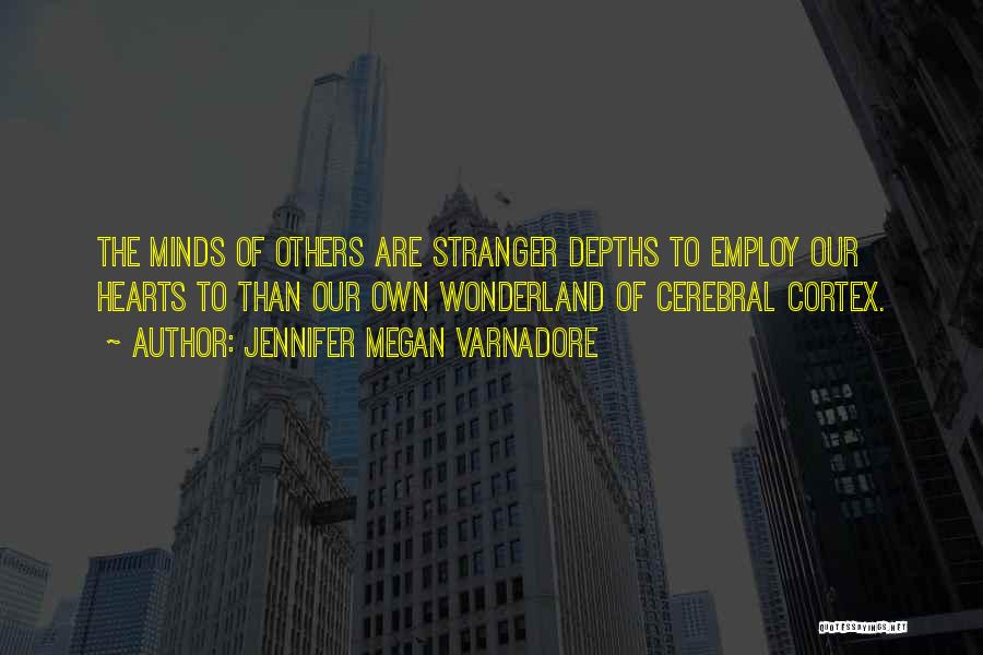 Jennifer Megan Varnadore Quotes: The Minds Of Others Are Stranger Depths To Employ Our Hearts To Than Our Own Wonderland Of Cerebral Cortex.