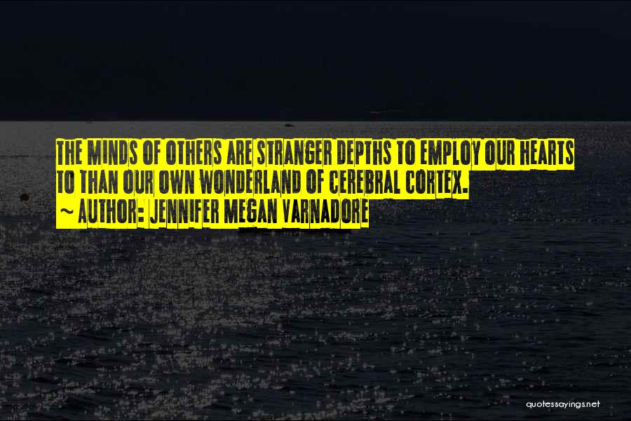 Jennifer Megan Varnadore Quotes: The Minds Of Others Are Stranger Depths To Employ Our Hearts To Than Our Own Wonderland Of Cerebral Cortex.