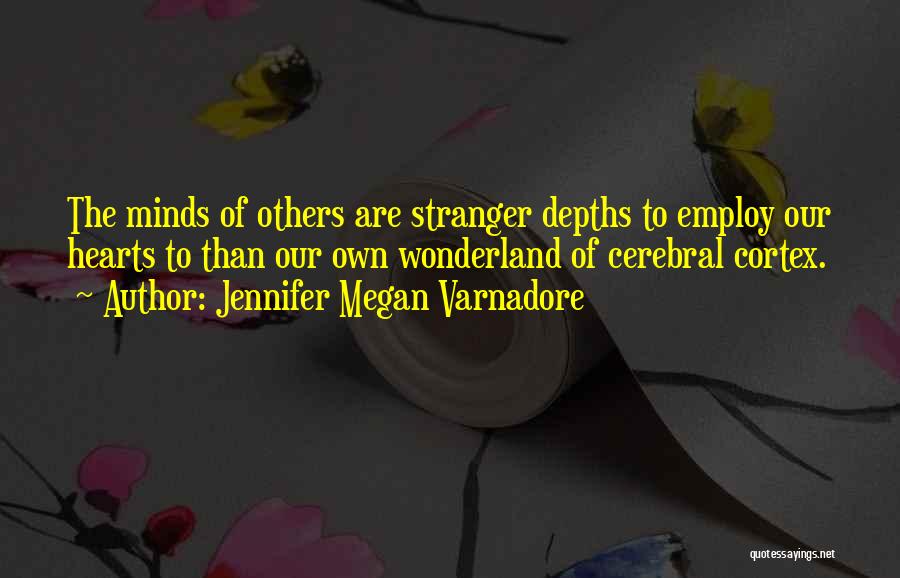 Jennifer Megan Varnadore Quotes: The Minds Of Others Are Stranger Depths To Employ Our Hearts To Than Our Own Wonderland Of Cerebral Cortex.