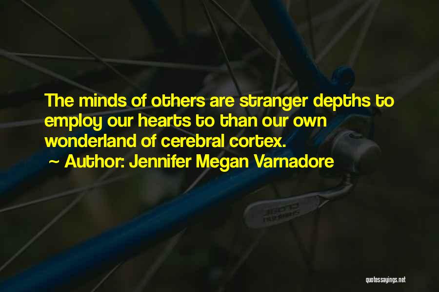 Jennifer Megan Varnadore Quotes: The Minds Of Others Are Stranger Depths To Employ Our Hearts To Than Our Own Wonderland Of Cerebral Cortex.