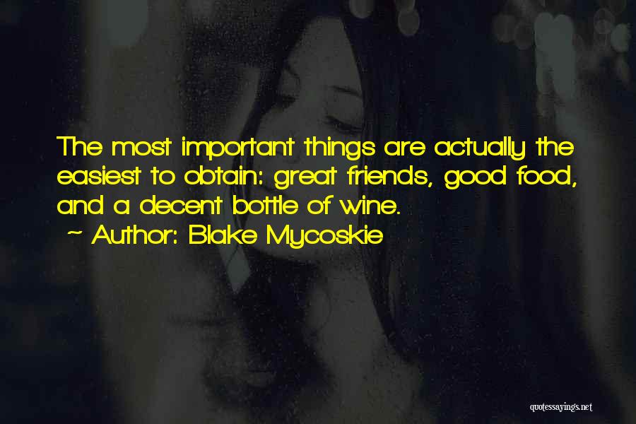 Blake Mycoskie Quotes: The Most Important Things Are Actually The Easiest To Obtain: Great Friends, Good Food, And A Decent Bottle Of Wine.