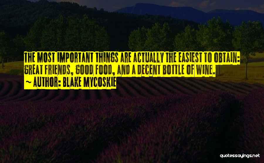 Blake Mycoskie Quotes: The Most Important Things Are Actually The Easiest To Obtain: Great Friends, Good Food, And A Decent Bottle Of Wine.