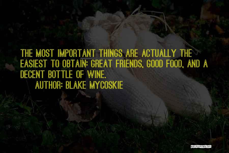 Blake Mycoskie Quotes: The Most Important Things Are Actually The Easiest To Obtain: Great Friends, Good Food, And A Decent Bottle Of Wine.