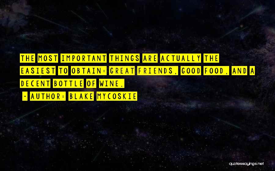 Blake Mycoskie Quotes: The Most Important Things Are Actually The Easiest To Obtain: Great Friends, Good Food, And A Decent Bottle Of Wine.