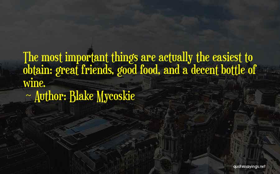 Blake Mycoskie Quotes: The Most Important Things Are Actually The Easiest To Obtain: Great Friends, Good Food, And A Decent Bottle Of Wine.