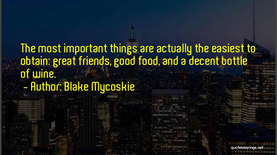 Blake Mycoskie Quotes: The Most Important Things Are Actually The Easiest To Obtain: Great Friends, Good Food, And A Decent Bottle Of Wine.