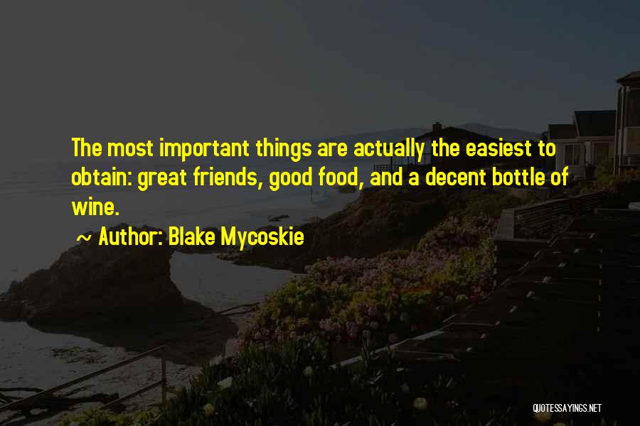 Blake Mycoskie Quotes: The Most Important Things Are Actually The Easiest To Obtain: Great Friends, Good Food, And A Decent Bottle Of Wine.