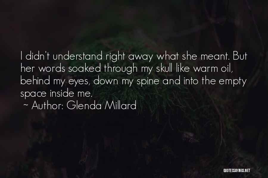 Glenda Millard Quotes: I Didn't Understand Right Away What She Meant. But Her Words Soaked Through My Skull Like Warm Oil, Behind My