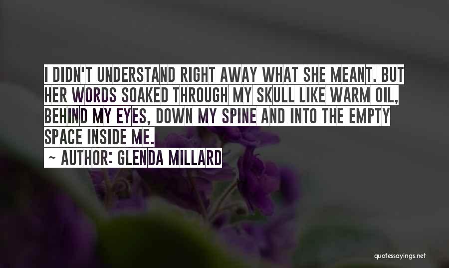 Glenda Millard Quotes: I Didn't Understand Right Away What She Meant. But Her Words Soaked Through My Skull Like Warm Oil, Behind My
