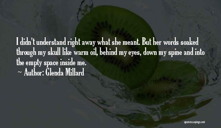 Glenda Millard Quotes: I Didn't Understand Right Away What She Meant. But Her Words Soaked Through My Skull Like Warm Oil, Behind My
