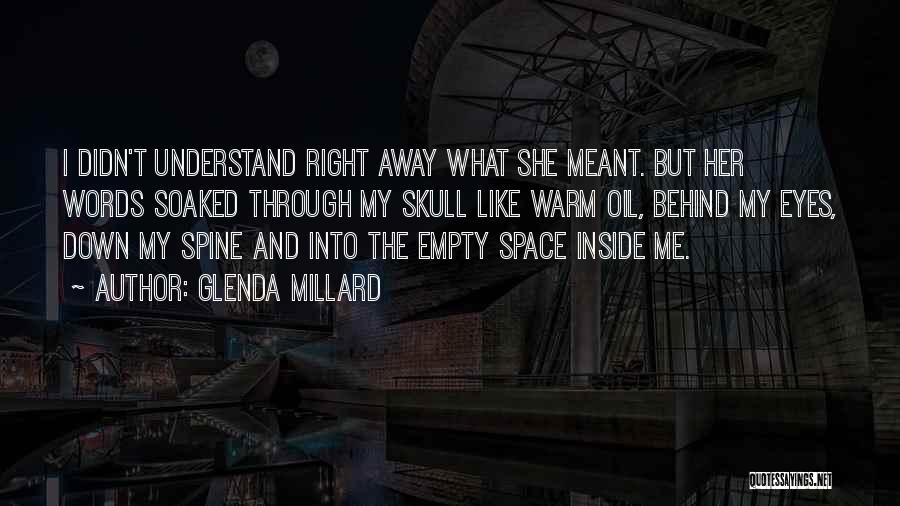 Glenda Millard Quotes: I Didn't Understand Right Away What She Meant. But Her Words Soaked Through My Skull Like Warm Oil, Behind My