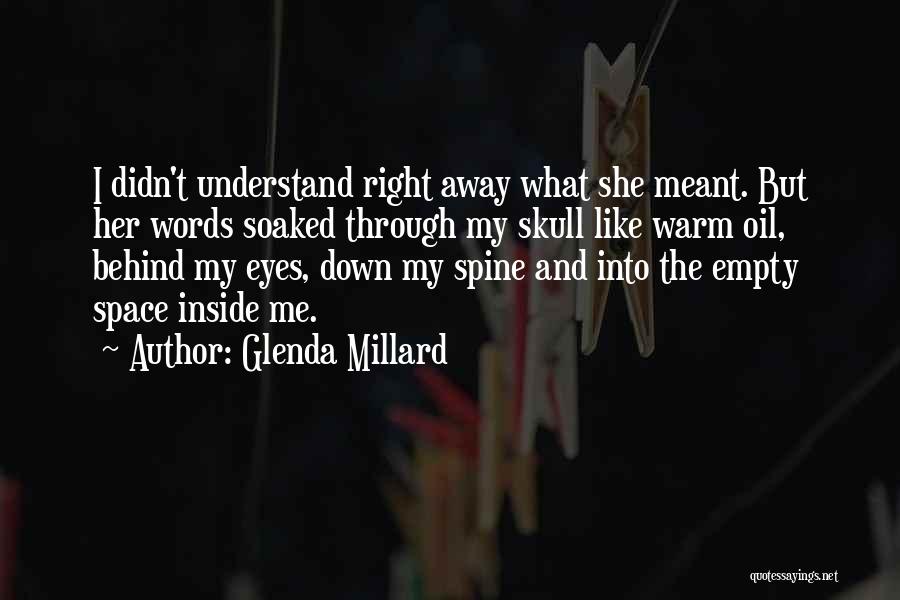 Glenda Millard Quotes: I Didn't Understand Right Away What She Meant. But Her Words Soaked Through My Skull Like Warm Oil, Behind My