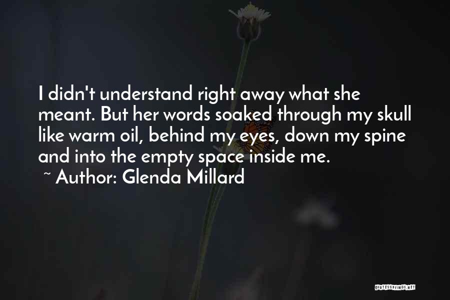 Glenda Millard Quotes: I Didn't Understand Right Away What She Meant. But Her Words Soaked Through My Skull Like Warm Oil, Behind My