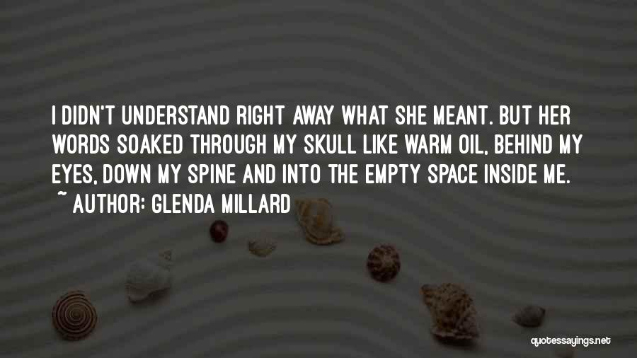 Glenda Millard Quotes: I Didn't Understand Right Away What She Meant. But Her Words Soaked Through My Skull Like Warm Oil, Behind My