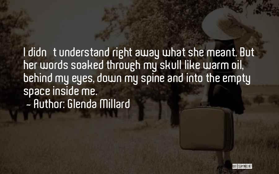 Glenda Millard Quotes: I Didn't Understand Right Away What She Meant. But Her Words Soaked Through My Skull Like Warm Oil, Behind My