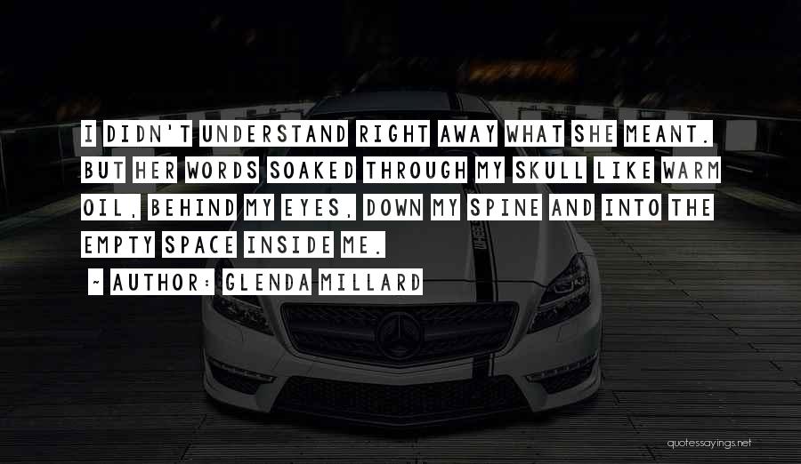 Glenda Millard Quotes: I Didn't Understand Right Away What She Meant. But Her Words Soaked Through My Skull Like Warm Oil, Behind My