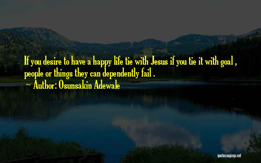 Osunsakin Adewale Quotes: If You Desire To Have A Happy Life Tie With Jesus If You Tie It With Goal , People Or