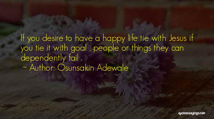 Osunsakin Adewale Quotes: If You Desire To Have A Happy Life Tie With Jesus If You Tie It With Goal , People Or