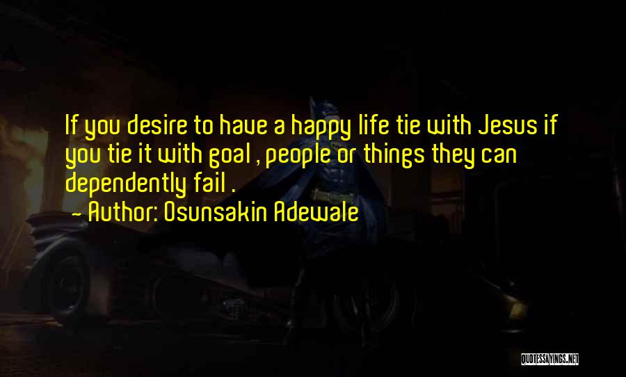Osunsakin Adewale Quotes: If You Desire To Have A Happy Life Tie With Jesus If You Tie It With Goal , People Or