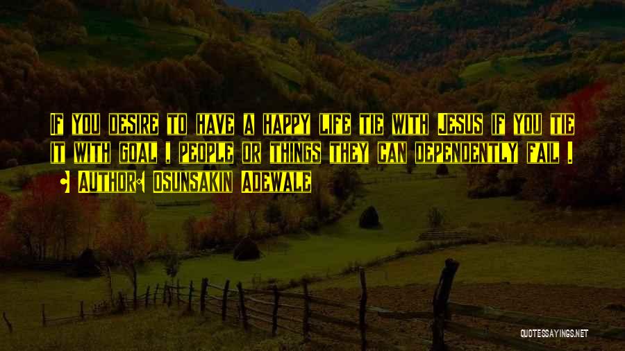 Osunsakin Adewale Quotes: If You Desire To Have A Happy Life Tie With Jesus If You Tie It With Goal , People Or