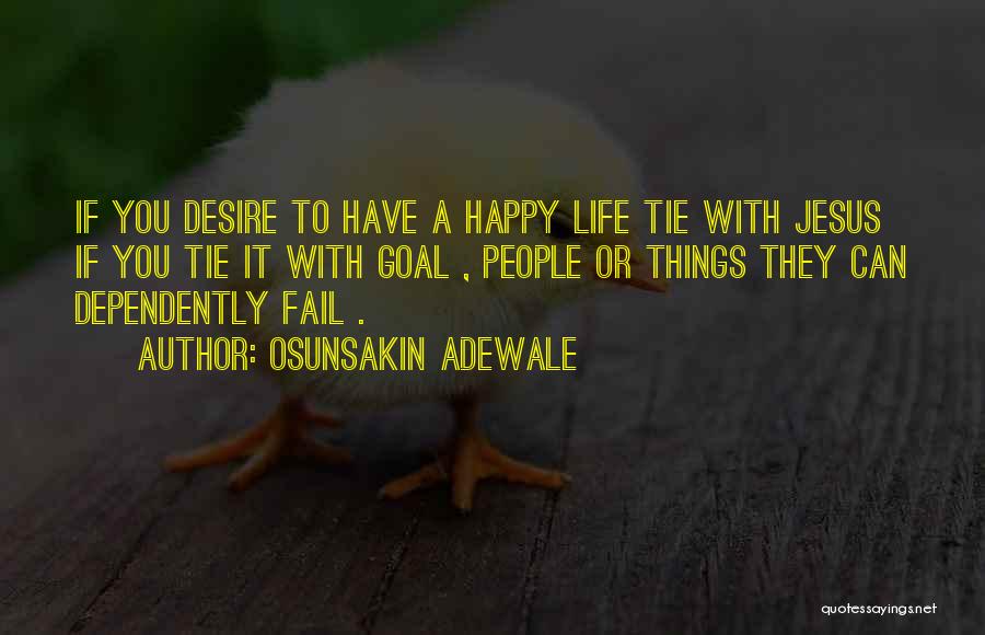 Osunsakin Adewale Quotes: If You Desire To Have A Happy Life Tie With Jesus If You Tie It With Goal , People Or