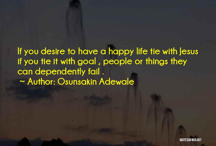 Osunsakin Adewale Quotes: If You Desire To Have A Happy Life Tie With Jesus If You Tie It With Goal , People Or