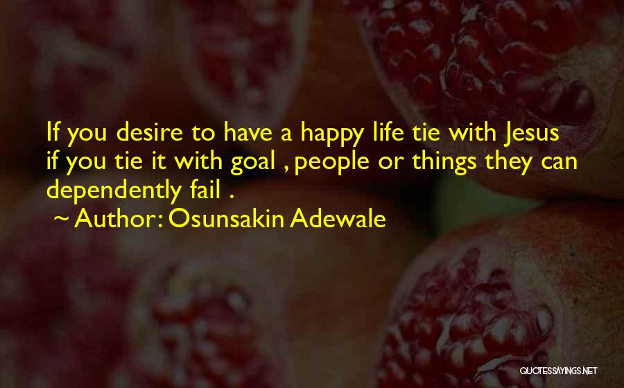 Osunsakin Adewale Quotes: If You Desire To Have A Happy Life Tie With Jesus If You Tie It With Goal , People Or