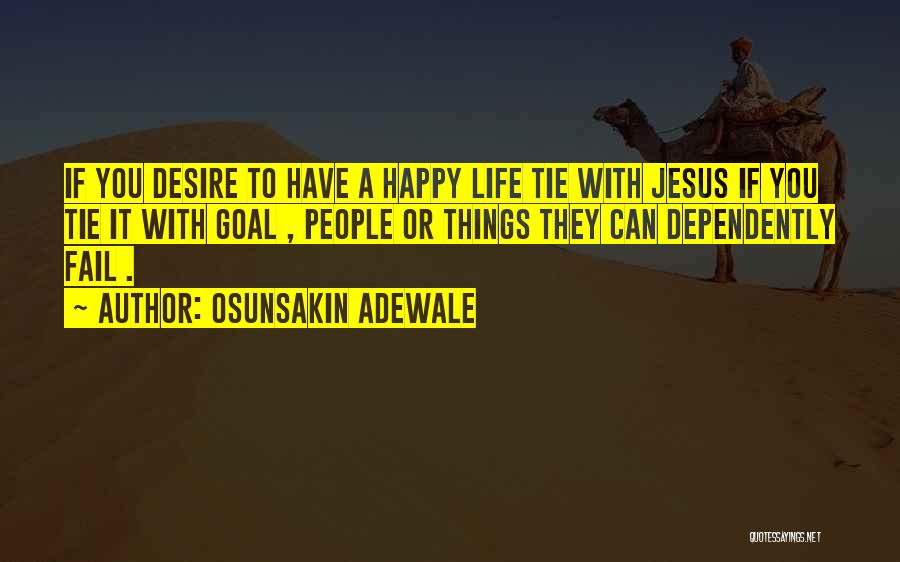 Osunsakin Adewale Quotes: If You Desire To Have A Happy Life Tie With Jesus If You Tie It With Goal , People Or