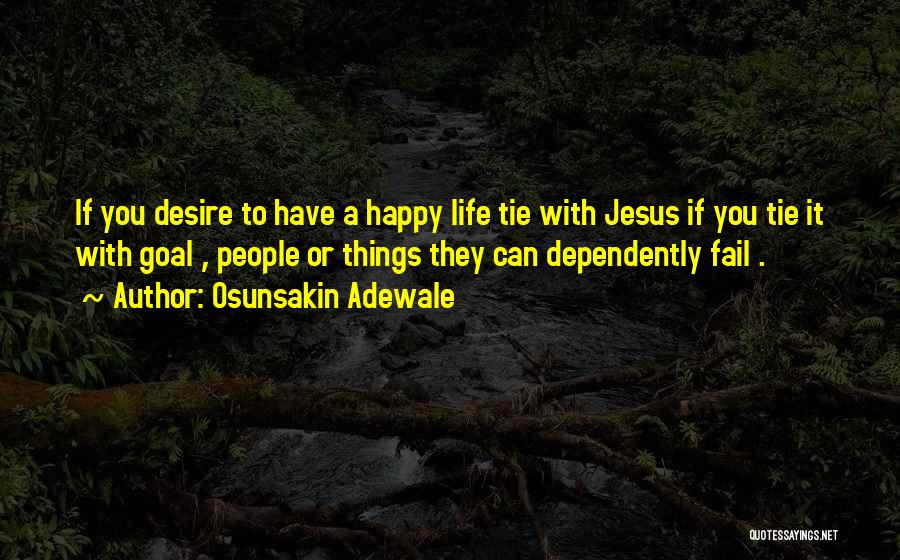 Osunsakin Adewale Quotes: If You Desire To Have A Happy Life Tie With Jesus If You Tie It With Goal , People Or