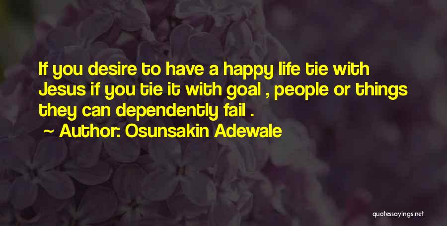 Osunsakin Adewale Quotes: If You Desire To Have A Happy Life Tie With Jesus If You Tie It With Goal , People Or