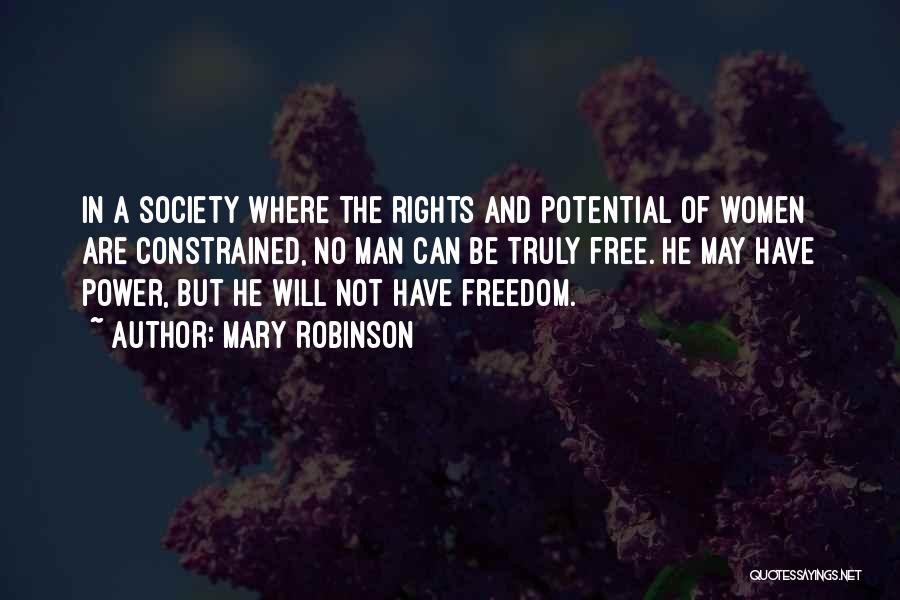 Mary Robinson Quotes: In A Society Where The Rights And Potential Of Women Are Constrained, No Man Can Be Truly Free. He May