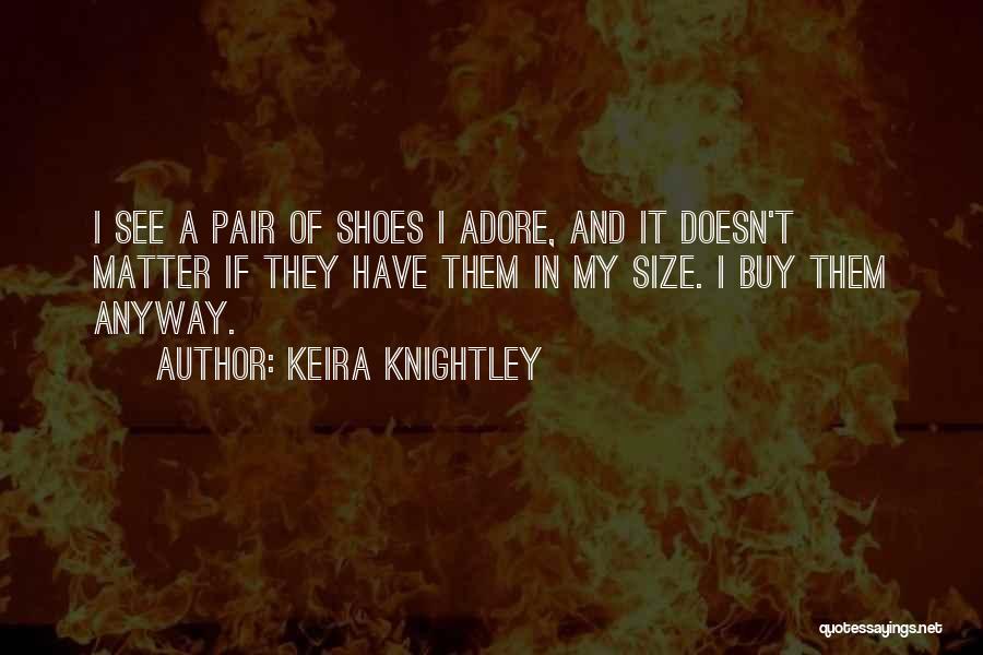 Keira Knightley Quotes: I See A Pair Of Shoes I Adore, And It Doesn't Matter If They Have Them In My Size. I