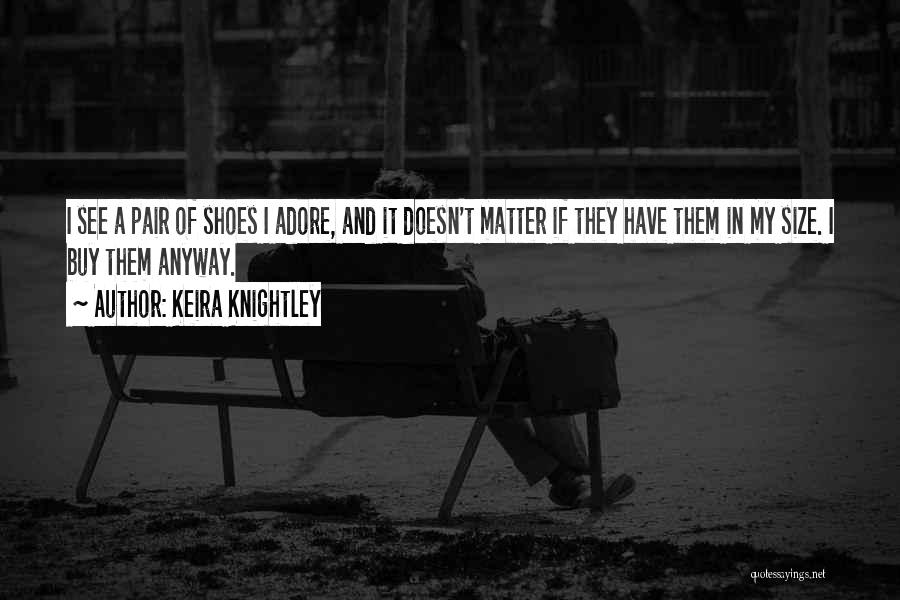Keira Knightley Quotes: I See A Pair Of Shoes I Adore, And It Doesn't Matter If They Have Them In My Size. I