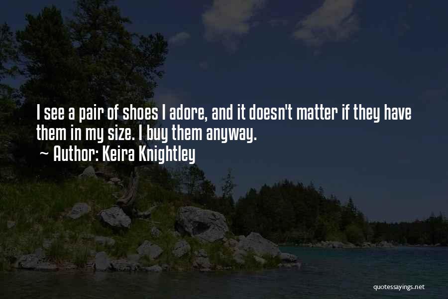 Keira Knightley Quotes: I See A Pair Of Shoes I Adore, And It Doesn't Matter If They Have Them In My Size. I