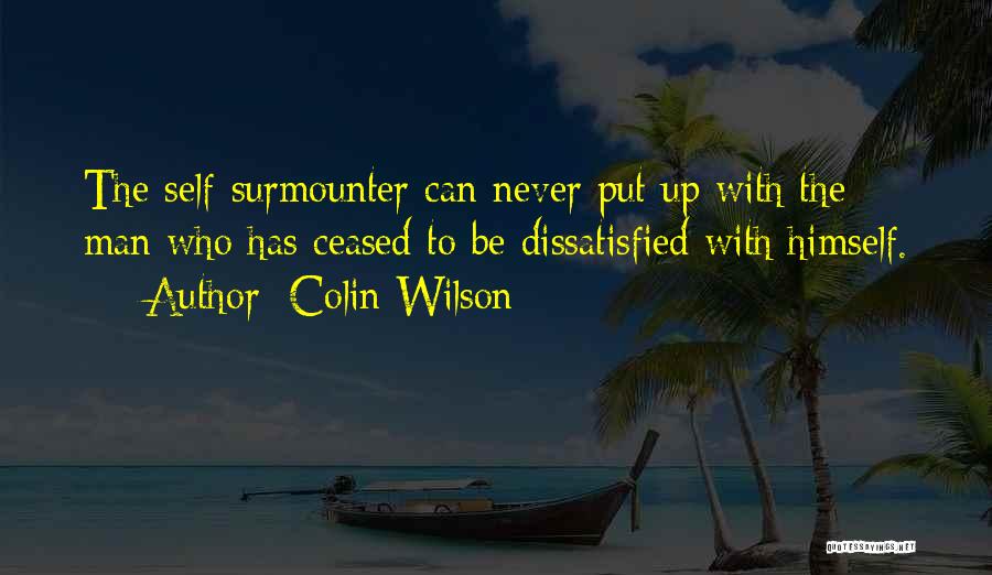 Colin Wilson Quotes: The Self-surmounter Can Never Put Up With The Man Who Has Ceased To Be Dissatisfied With Himself.