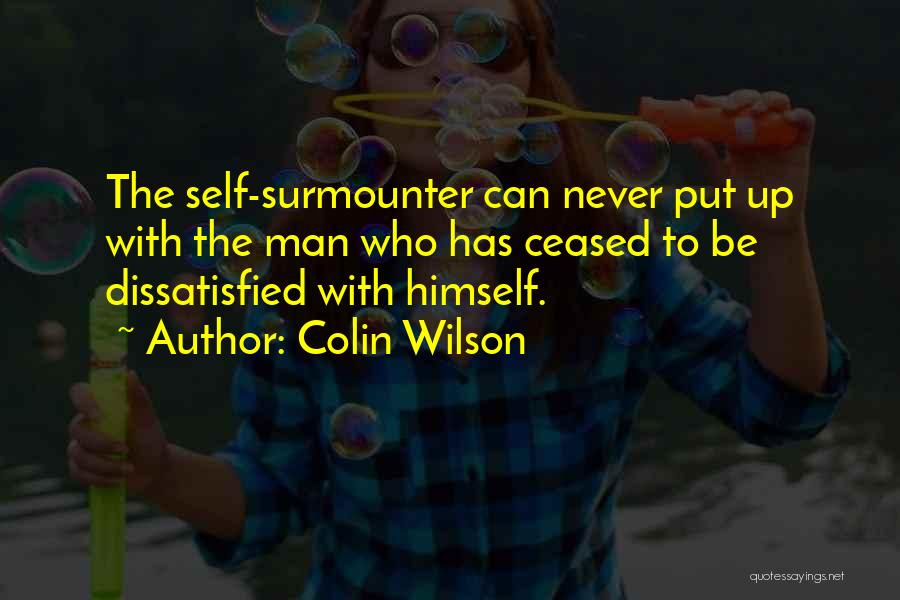 Colin Wilson Quotes: The Self-surmounter Can Never Put Up With The Man Who Has Ceased To Be Dissatisfied With Himself.