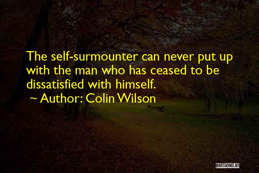 Colin Wilson Quotes: The Self-surmounter Can Never Put Up With The Man Who Has Ceased To Be Dissatisfied With Himself.