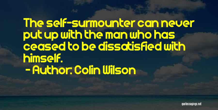 Colin Wilson Quotes: The Self-surmounter Can Never Put Up With The Man Who Has Ceased To Be Dissatisfied With Himself.