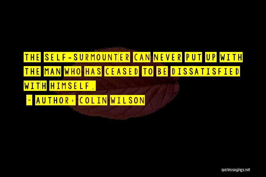 Colin Wilson Quotes: The Self-surmounter Can Never Put Up With The Man Who Has Ceased To Be Dissatisfied With Himself.