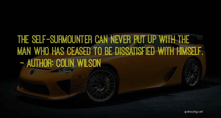 Colin Wilson Quotes: The Self-surmounter Can Never Put Up With The Man Who Has Ceased To Be Dissatisfied With Himself.