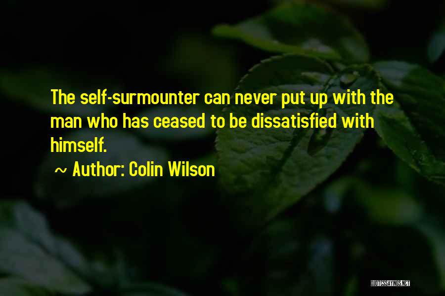 Colin Wilson Quotes: The Self-surmounter Can Never Put Up With The Man Who Has Ceased To Be Dissatisfied With Himself.