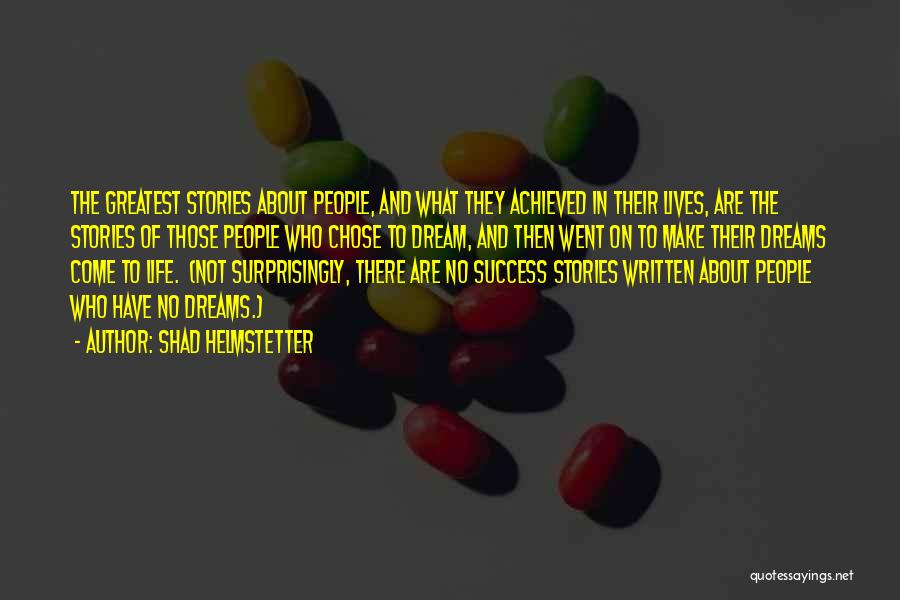 Shad Helmstetter Quotes: The Greatest Stories About People, And What They Achieved In Their Lives, Are The Stories Of Those People Who Chose
