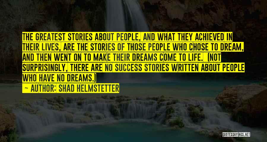 Shad Helmstetter Quotes: The Greatest Stories About People, And What They Achieved In Their Lives, Are The Stories Of Those People Who Chose