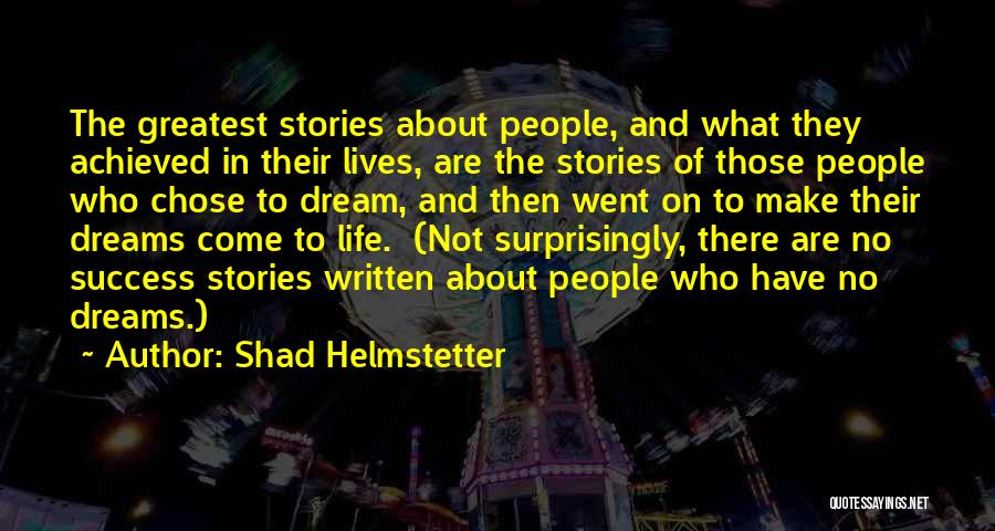 Shad Helmstetter Quotes: The Greatest Stories About People, And What They Achieved In Their Lives, Are The Stories Of Those People Who Chose