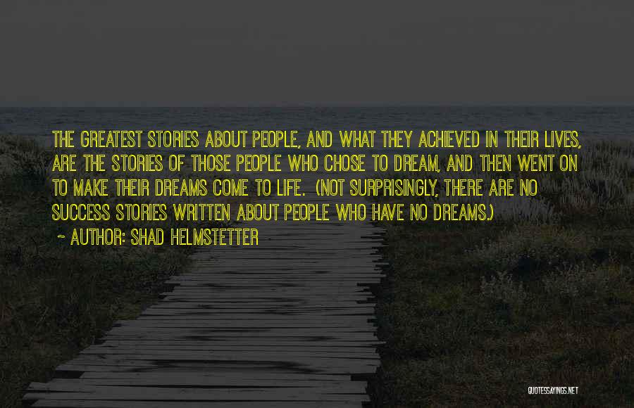 Shad Helmstetter Quotes: The Greatest Stories About People, And What They Achieved In Their Lives, Are The Stories Of Those People Who Chose