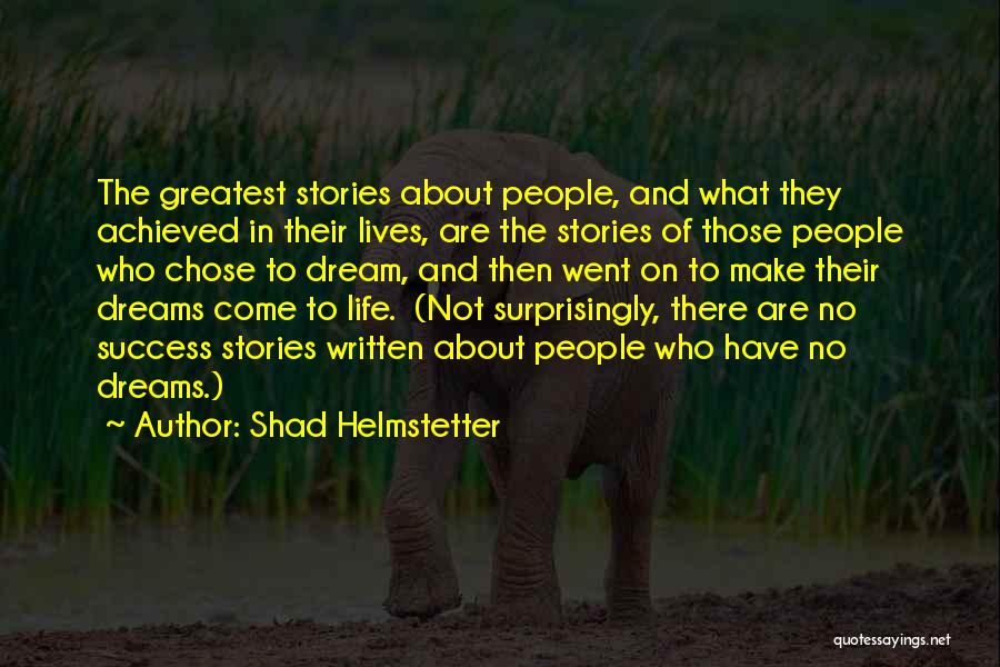 Shad Helmstetter Quotes: The Greatest Stories About People, And What They Achieved In Their Lives, Are The Stories Of Those People Who Chose