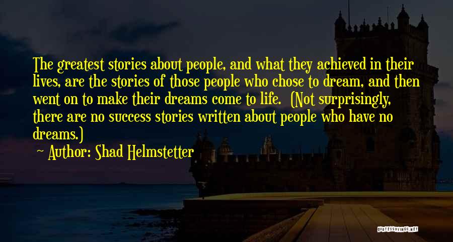Shad Helmstetter Quotes: The Greatest Stories About People, And What They Achieved In Their Lives, Are The Stories Of Those People Who Chose