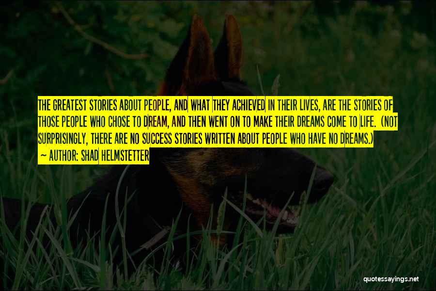 Shad Helmstetter Quotes: The Greatest Stories About People, And What They Achieved In Their Lives, Are The Stories Of Those People Who Chose